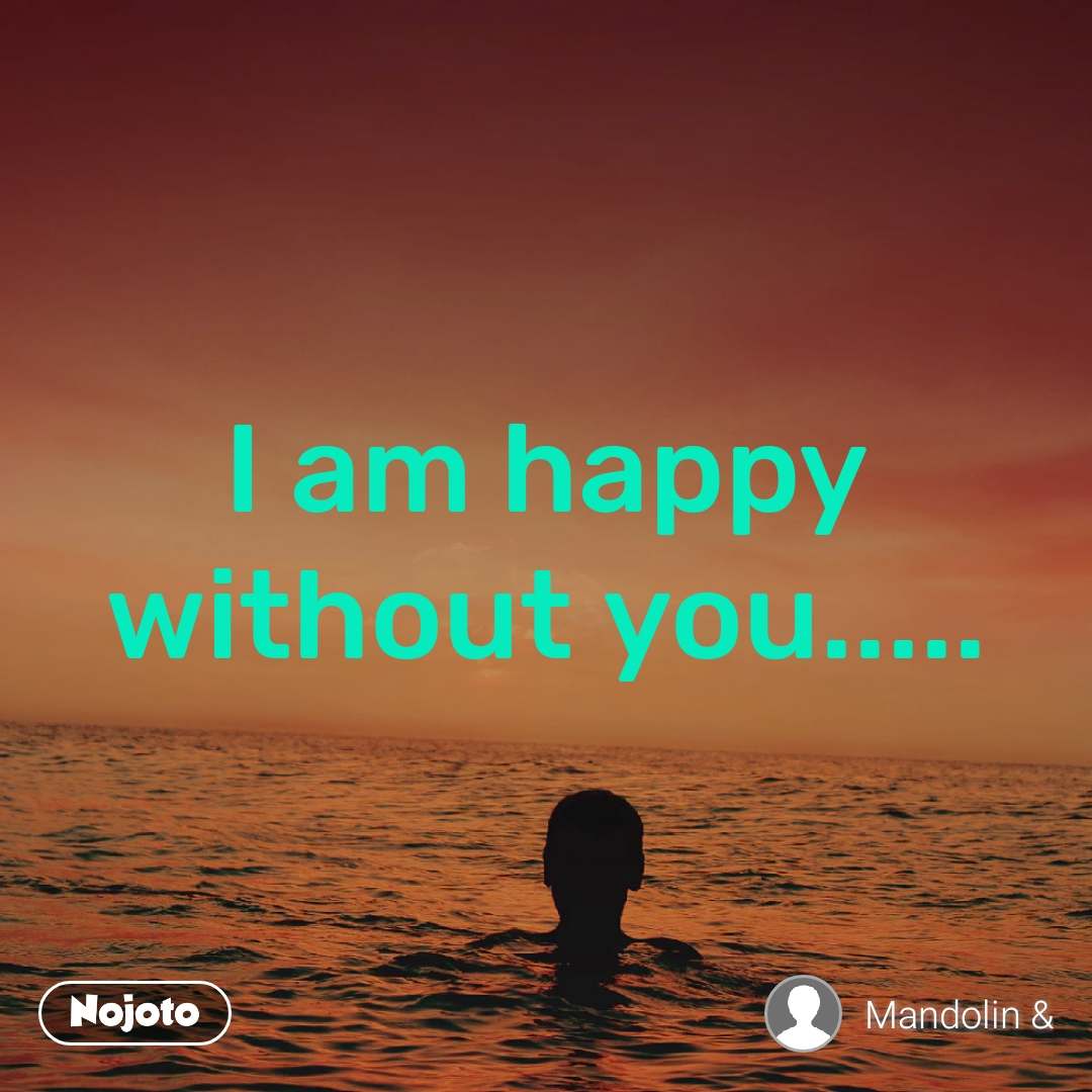 I Am Happy Without You Quotes Nojoto